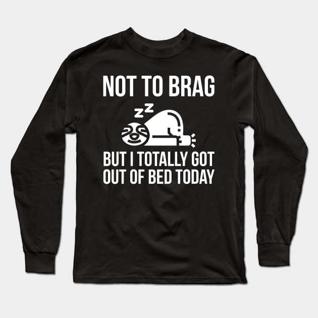 Not To Brag But I Totally Got Out Of Bed Today Long Sleeve T-Shirt by evokearo